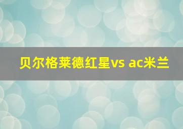 贝尔格莱德红星vs ac米兰